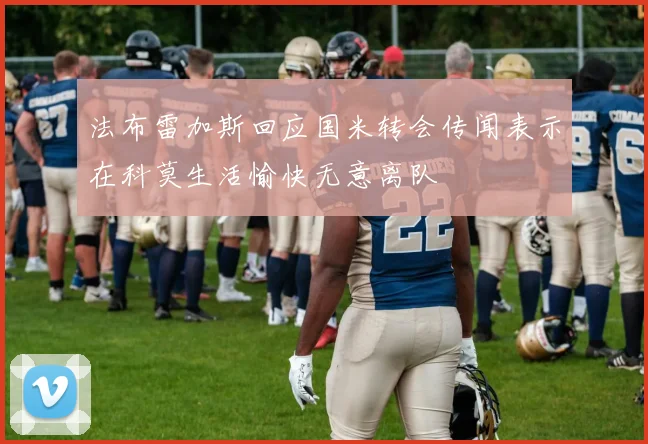 法布雷加斯回应国米转会传闻表示在科莫生活愉快无意离队