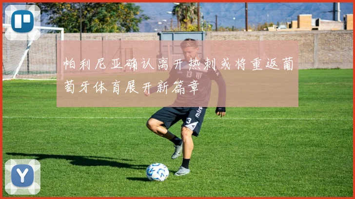 帕利尼亚确认离开热刺或将重返葡萄牙体育展开新篇章