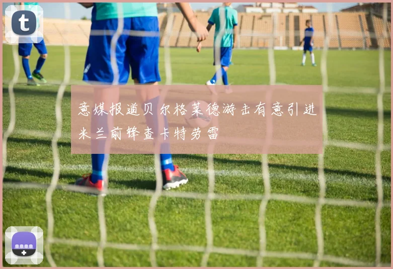 意媒报道贝尔格莱德游击有意引进米兰前锋查卡特劳雷