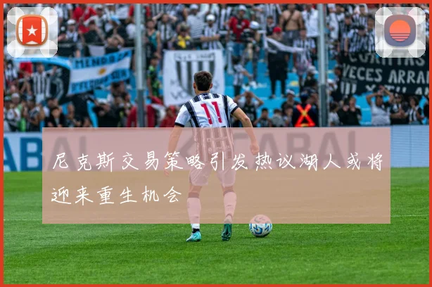 尼克斯交易策略引发热议湖人或将迎来重生机会