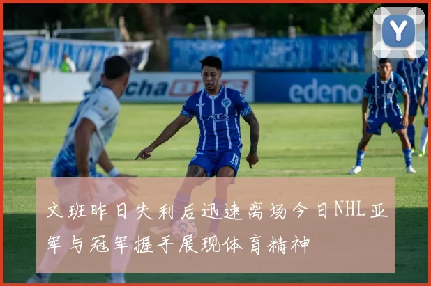 文班昨日失利后迅速离场今日NHL亚军与冠军握手展现体育精神
