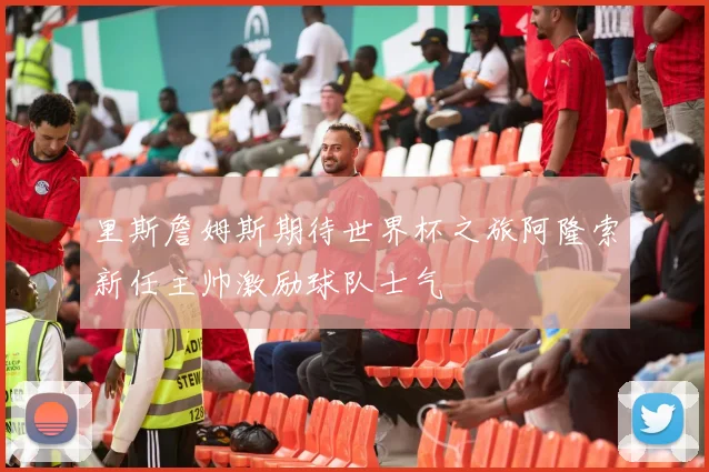 里斯詹姆斯期待世界杯之旅阿隆索新任主帅激励球队士气
